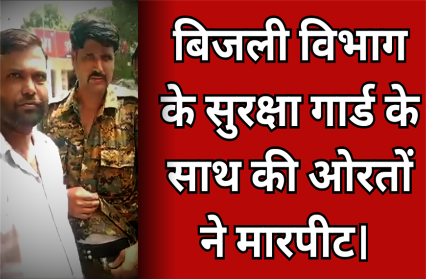Gwalior News: बिजली विभाग के सुरक्षा गार्ड के साथ की ओरतों ने मारपीट। 